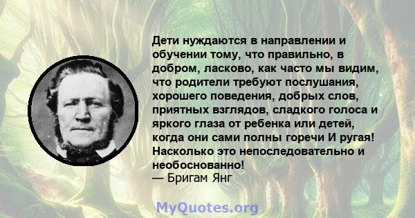 Дети нуждаются в направлении и обучении тому, что правильно, в добром, ласково, как часто мы видим, что родители требуют послушания, хорошего поведения, добрых слов, приятных взглядов, сладкого голоса и яркого глаза от