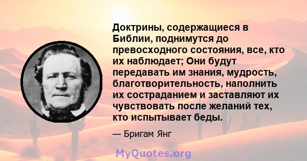 Доктрины, содержащиеся в Библии, поднимутся до превосходного состояния, все, кто их наблюдает; Они будут передавать им знания, мудрость, благотворительность, наполнить их состраданием и заставляют их чувствовать после