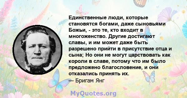 Единственные люди, которые становятся богами, даже сыновьями Божьи, - это те, кто входит в многоженство. Другие достигают славы, и им может даже быть разрешено прийти в присутствие отца и сына; Но они не могут