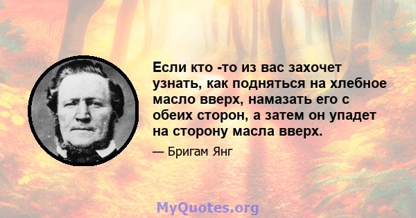 Если кто -то из вас захочет узнать, как подняться на хлебное масло вверх, намазать его с обеих сторон, а затем он упадет на сторону масла вверх.