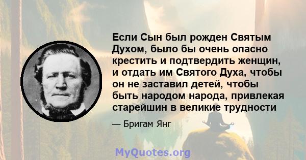 Если Сын был рожден Святым Духом, было бы очень опасно крестить и подтвердить женщин, и отдать им Святого Духа, чтобы он не заставил детей, чтобы быть народом народа, привлекая старейшин в великие трудности