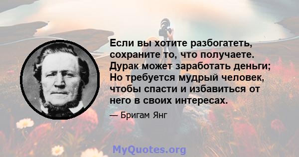 Если вы хотите разбогатеть, сохраните то, что получаете. Дурак может заработать деньги; Но требуется мудрый человек, чтобы спасти и избавиться от него в своих интересах.