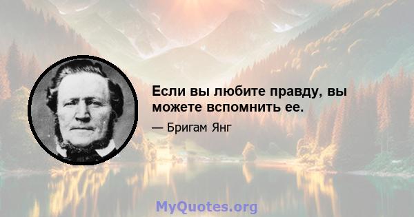 Если вы любите правду, вы можете вспомнить ее.