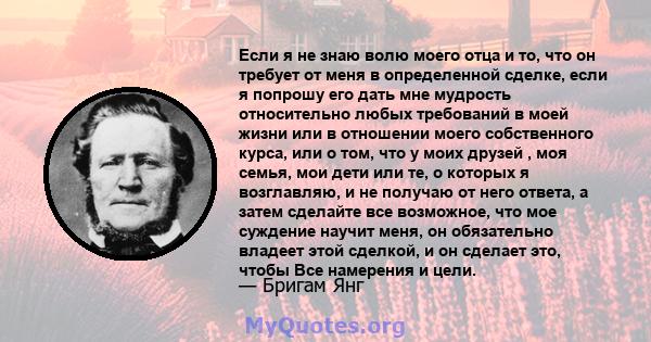 Если я не знаю волю моего отца и то, что он требует от меня в определенной сделке, если я попрошу его дать мне мудрость относительно любых требований в моей жизни или в отношении моего собственного курса, или о том, что 