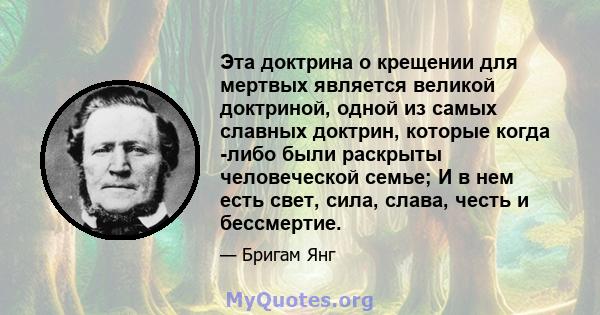 Эта доктрина о крещении для мертвых является великой доктриной, одной из самых славных доктрин, которые когда -либо были раскрыты человеческой семье; И в нем есть свет, сила, слава, честь и бессмертие.