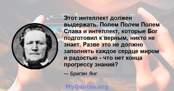 Этот интеллект должен выдержать. Полем Полем Полем Слава и интеллект, которые Бог подготовил к верным, никто не знает. Разве это не должно заполнять каждое сердце миром и радостью - что нет конца прогрессу знаний?