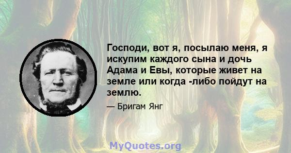 Господи, вот я, посылаю меня, я искупим каждого сына и дочь Адама и Евы, которые живет на земле или когда -либо пойдут на землю.