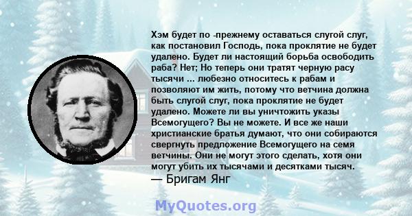 Хэм будет по -прежнему оставаться слугой слуг, как постановил Господь, пока проклятие не будет удалено. Будет ли настоящий борьба освободить раба? Нет; Но теперь они тратят черную расу тысячи ... любезно относитесь к