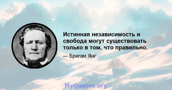 Истинная независимость и свобода могут существовать только в том, что правильно.