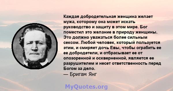 Каждая добродетельная женщина желает мужа, которому она может искать руководство и защиту в этом мире. Бог поместил это желание в природу женщины. Это должно уважаться более сильным сексом. Любой человек, который