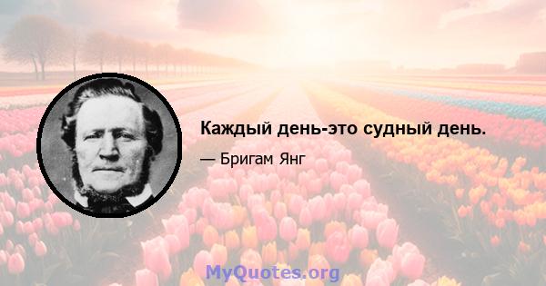 Каждый день-это судный день.