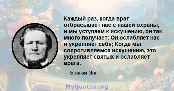 Каждый раз, когда враг отбрасывает нас с нашей охраны, и мы уступаем к искушению, он так много получает; Он ослабляет нас и укрепляет себя; Когда мы сопротивляемся искушению, это укрепляет святых и ослабляет врага.