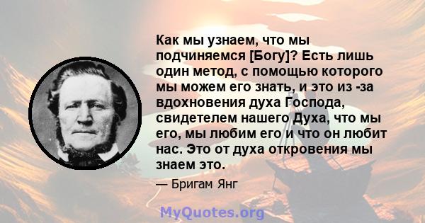 Как мы узнаем, что мы подчиняемся [Богу]? Есть лишь один метод, с помощью которого мы можем его знать, и это из -за вдохновения духа Господа, свидетелем нашего Духа, что мы его, мы любим его и что он любит нас. Это от