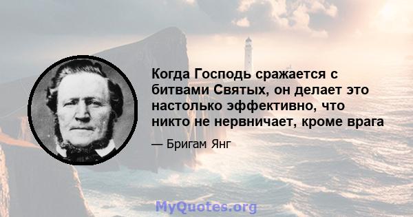 Когда Господь сражается с битвами Святых, он делает это настолько эффективно, что никто не нервничает, кроме врага