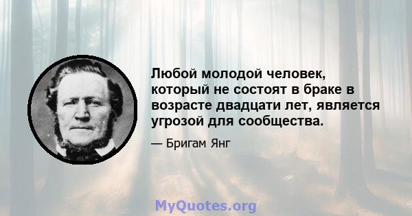 Любой молодой человек, который не состоят в браке в возрасте двадцати лет, является угрозой для сообщества.