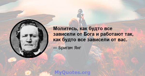 Молитесь, как будто все зависели от Бога и работают так, как будто все зависели от вас.