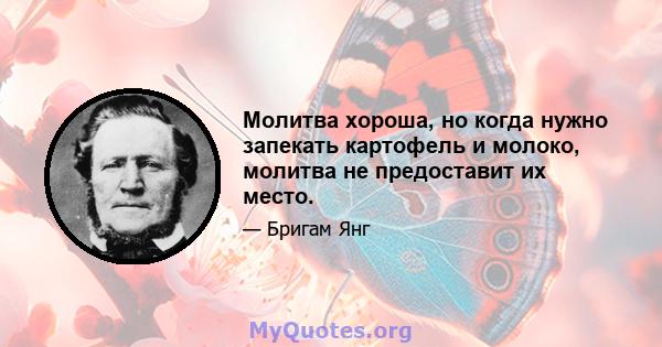 Молитва хороша, но когда нужно запекать картофель и молоко, молитва не предоставит их место.