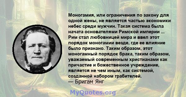 Моногамия, или ограничения по закону для одной жены, не является частью экономики небес среди мужчин. Такая система была начата основателями Римской империи ... Рим стал любовницей мира и ввел этот порядок моногамии