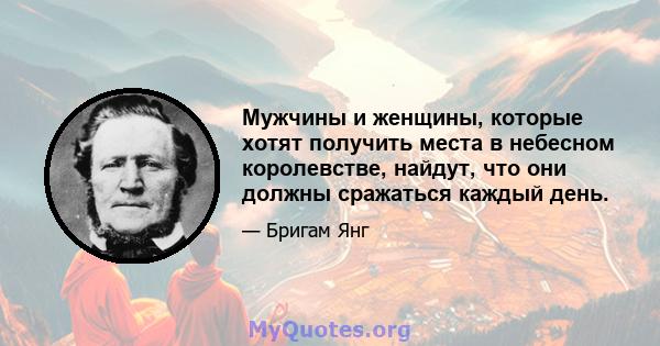 Мужчины и женщины, которые хотят получить места в небесном королевстве, найдут, что они должны сражаться каждый день.