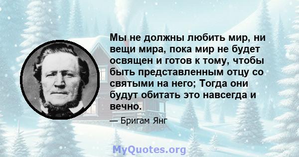 Мы не должны любить мир, ни вещи мира, пока мир не будет освящен и готов к тому, чтобы быть представленным отцу со святыми на него; Тогда они будут обитать это навсегда и вечно.