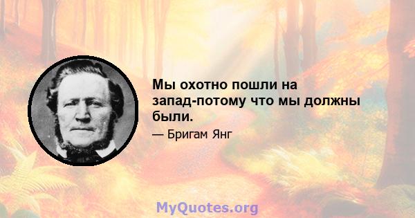 Мы охотно пошли на запад-потому что мы должны были.