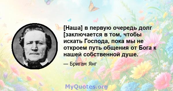 [Наша] в первую очередь долг [заключается в том, чтобы искать Господа, пока мы не откроем путь общения от Бога к нашей собственной душе.