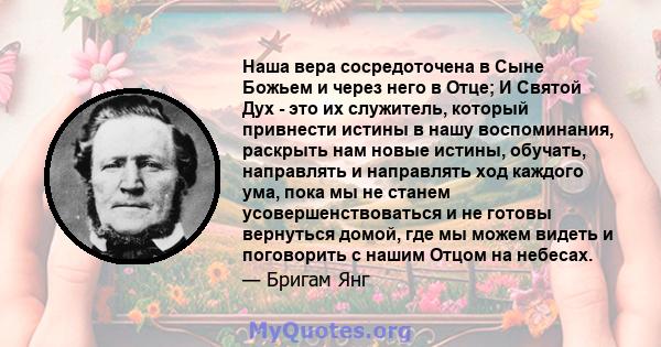 Наша вера сосредоточена в Сыне Божьем и через него в Отце; И Святой Дух - это их служитель, который привнести истины в нашу воспоминания, раскрыть нам новые истины, обучать, направлять и направлять ход каждого ума, пока 