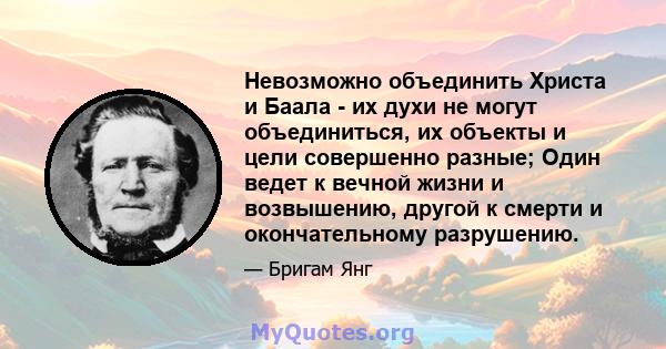 Невозможно объединить Христа и Баала - их духи не могут объединиться, их объекты и цели совершенно разные; Один ведет к вечной жизни и возвышению, другой к смерти и окончательному разрушению.