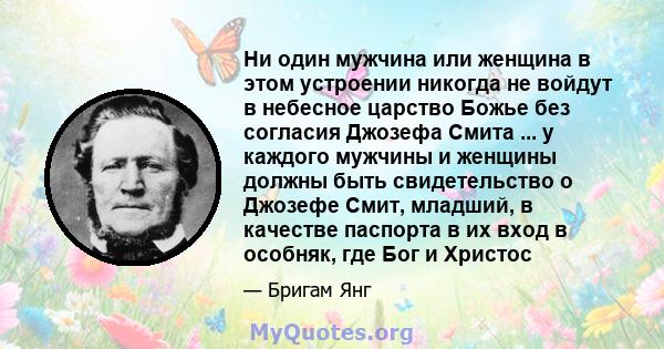 Ни один мужчина или женщина в этом устроении никогда не войдут в небесное царство Божье без согласия Джозефа Смита ... у каждого мужчины и женщины должны быть свидетельство о Джозефе Смит, младший, в качестве паспорта в 