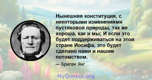 Нынешняя конституция, с некоторыми изменениями пустяковой природы, так же хороша, как и мы; И если это будет поддерживаться на этой стране Иосифа, это будет сделано нами и нашим потомством.