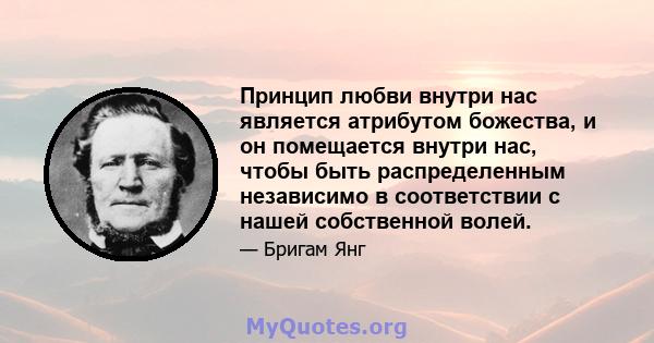 Принцип любви внутри нас является атрибутом божества, и он помещается внутри нас, чтобы быть распределенным независимо в соответствии с нашей собственной волей.