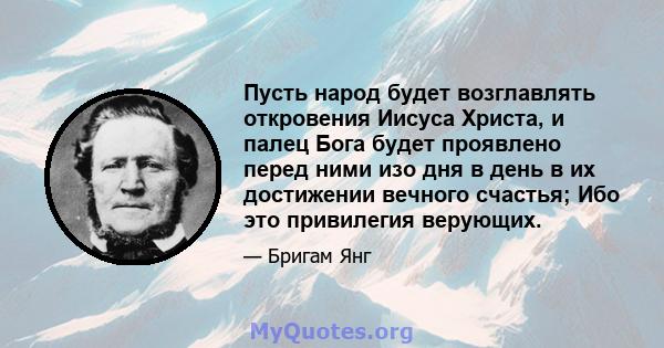 Пусть народ будет возглавлять откровения Иисуса Христа, и палец Бога будет проявлено перед ними изо дня в день в их достижении вечного счастья; Ибо это привилегия верующих.