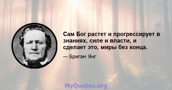 Сам Бог растет и прогрессирует в знаниях, силе и власти, и сделает это, миры без конца.