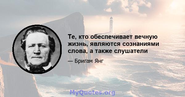 Те, кто обеспечивает вечную жизнь, являются сознаниями слова, а также слушатели