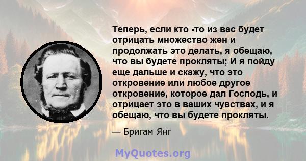 Теперь, если кто -то из вас будет отрицать множество жен и продолжать это делать, я обещаю, что вы будете прокляты; И я пойду еще дальше и скажу, что это откровение или любое другое откровение, которое дал Господь, и