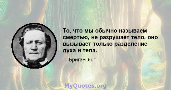 То, что мы обычно называем смертью, не разрушает тело, оно вызывает только разделение духа и тела.