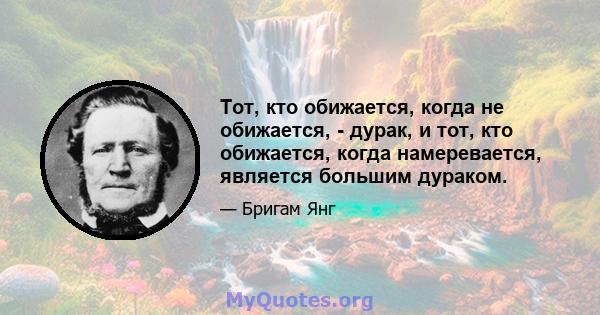 Тот, кто обижается, когда не обижается, - дурак, и тот, кто обижается, когда намеревается, является большим дураком.