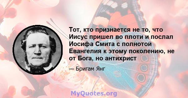 Тот, кто признается не то, что Иисус пришел во плоти и послал Иосифа Смита с полнотой Евангелия к этому поколению, не от Бога, но антихрист