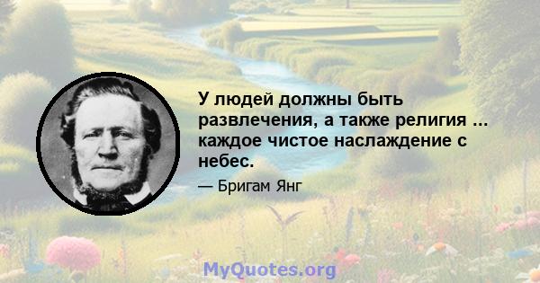 У людей должны быть развлечения, а также религия ... каждое чистое наслаждение с небес.