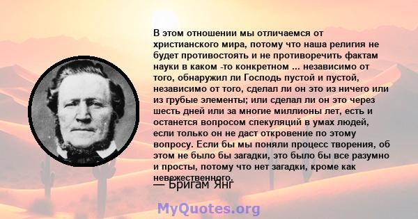 В этом отношении мы отличаемся от христианского мира, потому что наша религия не будет противостоять и не противоречить фактам науки в каком -то конкретном ... независимо от того, обнаружил ли Господь пустой и пустой,