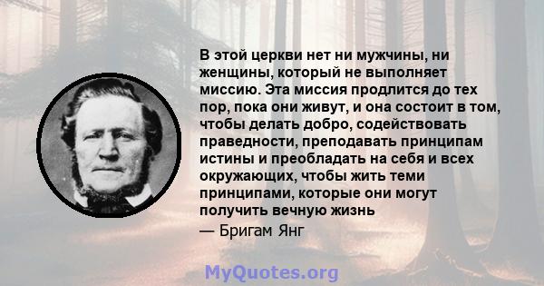 В этой церкви нет ни мужчины, ни женщины, который не выполняет миссию. Эта миссия продлится до тех пор, пока они живут, и она состоит в том, чтобы делать добро, содействовать праведности, преподавать принципам истины и