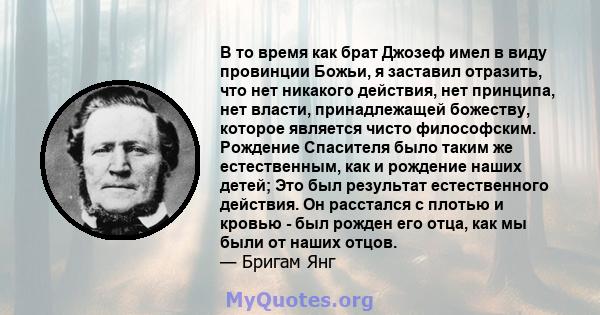 В то время как брат Джозеф имел в виду провинции Божьи, я заставил отразить, что нет никакого действия, нет принципа, нет власти, принадлежащей божеству, которое является чисто философским. Рождение Спасителя было таким 