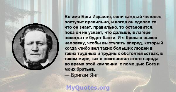 Во имя Бога Израиля, если каждый человек поступит правильно, и когда он сделал то, что он знает, правильно, то остановится, пока он не узнает, что дальше, в лагере никогда не будет банки. И я бросаю вызов человеку,