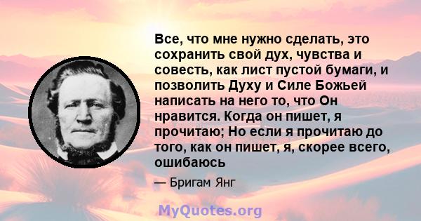 Все, что мне нужно сделать, это сохранить свой дух, чувства и совесть, как лист пустой бумаги, и позволить Духу и Силе Божьей написать на него то, что Он нравится. Когда он пишет, я прочитаю; Но если я прочитаю до того, 