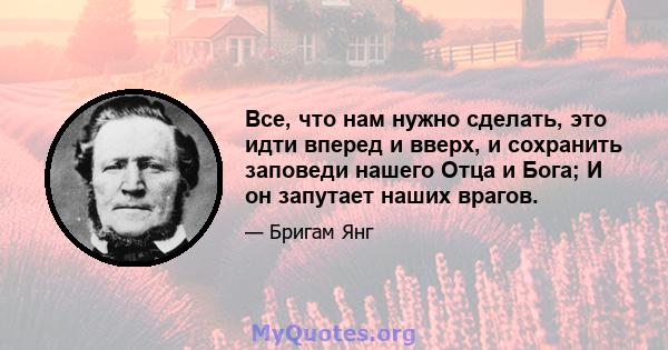 Все, что нам нужно сделать, это идти вперед и вверх, и сохранить заповеди нашего Отца и Бога; И он запутает наших врагов.