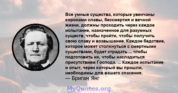 Все умные существа, которые увенчаны коронами славы, бессмертия и вечной жизни, должны проходить через каждое испытание, назначенное для разумных существ, чтобы пройти, чтобы получить свою славу и возвышение. Каждое