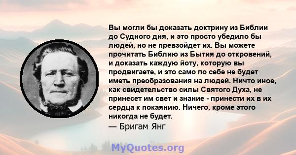 Вы могли бы доказать доктрину из Библии до Судного дня, и это просто убедило бы людей, но не превзойдет их. Вы можете прочитать Библию из Бытия до откровений, и доказать каждую йоту, которую вы продвигаете, и это само