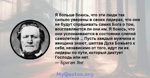 Я больше боюсь, что эти люди так сильно уверены в своих лидерах, что они не будут спрашивать самих Бога о том, возглавляются ли они им. Я боюсь, что они успокаиваются в состоянии слепой самолетной ... Пусть каждый