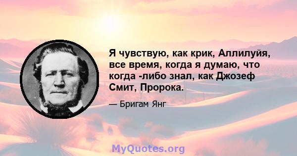 Я чувствую, как крик, Аллилуйя, все время, когда я думаю, что когда -либо знал, как Джозеф Смит, Пророка.