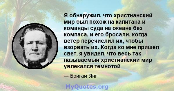 Я обнаружил, что христианский мир был похож на капитана и команды суда на океане без компаса, и его бросали, когда ветер перечислил их, чтобы взорвать их. Когда ко мне пришел свет, я увидел, что весь так называемый